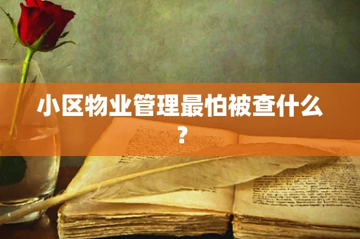 小区物业管理最怕被查什么？