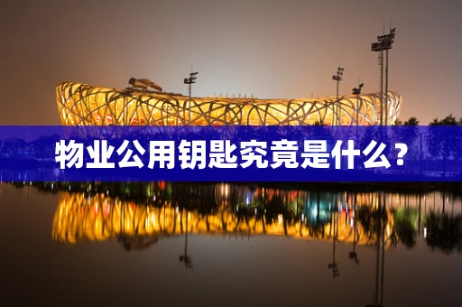 物业公用钥匙究竟是什么？