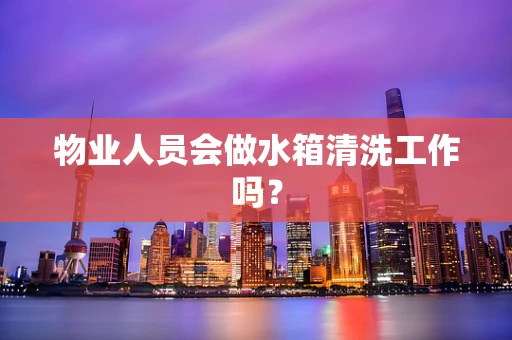 物业人员会做水箱清洗工作吗？