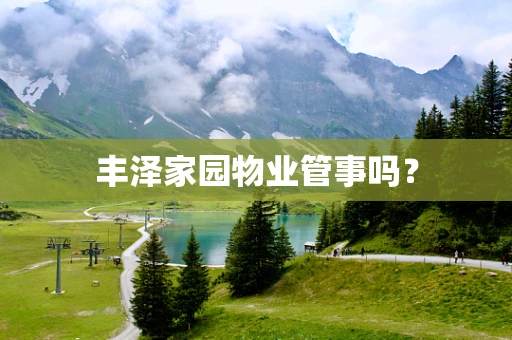 丰泽家园物业管事吗？