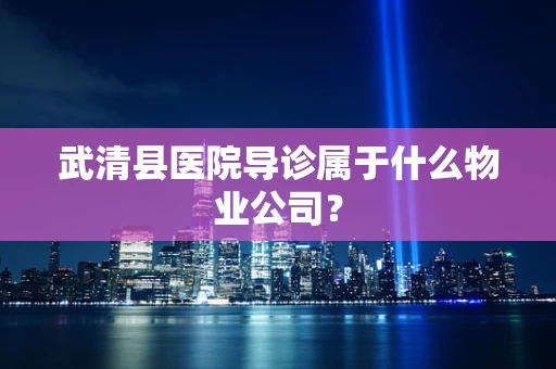武清县医院导诊属于什么物业公司？