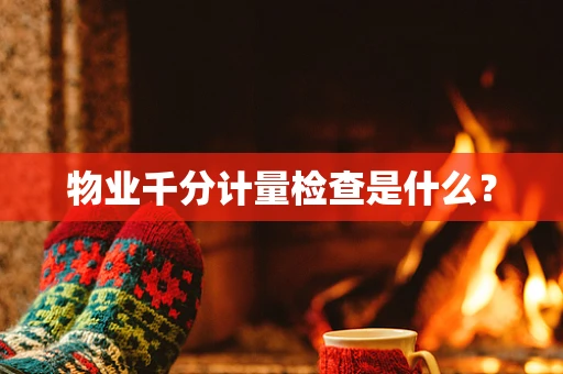 物业千分计量检查是什么？