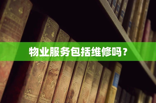 物业服务包括维修吗？