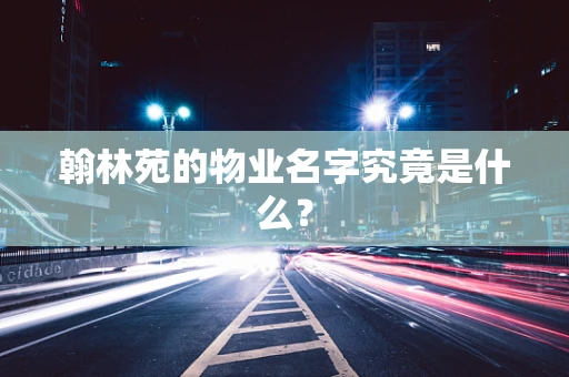 翰林苑的物业名字究竟是什么？