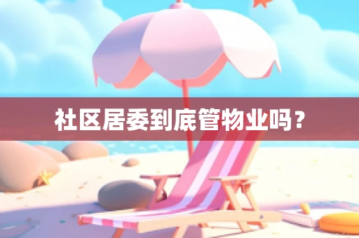 社区居委到底管物业吗？