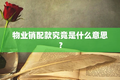 物业销配款究竟是什么意思？