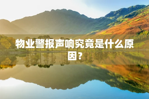 物业警报声响究竟是什么原因？