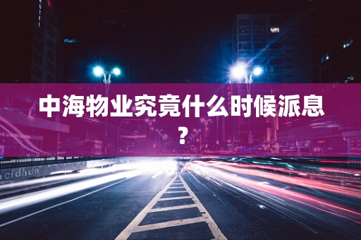 中海物业究竟什么时候派息？