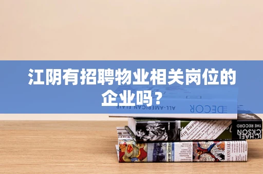 江阴有招聘物业相关岗位的企业吗？