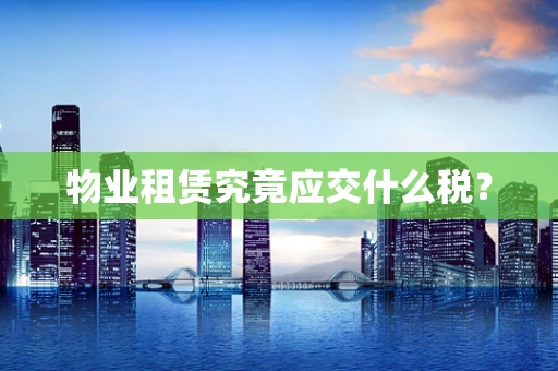 物业租赁究竟应交什么税？
