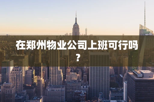 在郑州物业公司上班可行吗？