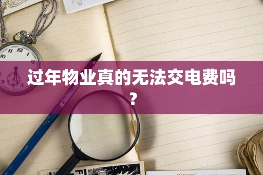过年物业真的无法交电费吗？