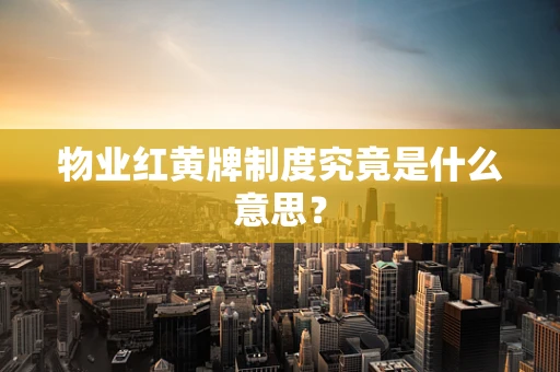 物业红黄牌制度究竟是什么意思？