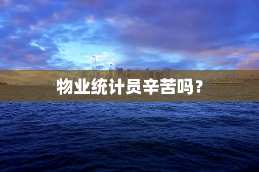 物业统计员辛苦吗？
