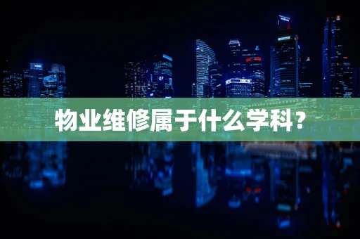 物业维修属于什么学科？