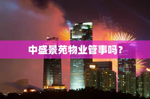 中盛景苑物业管事吗？