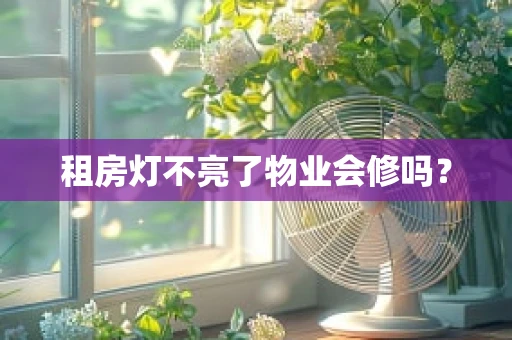 租房灯不亮了物业会修吗？