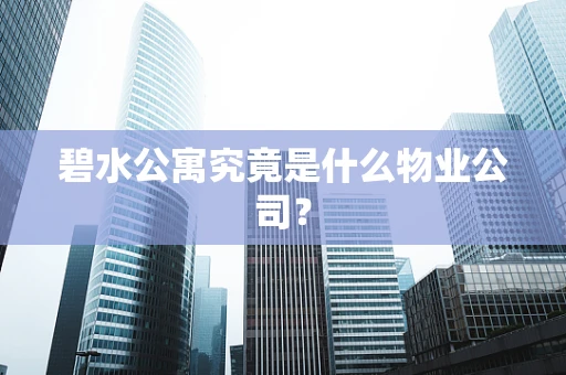 碧水公寓究竟是什么物业公司？