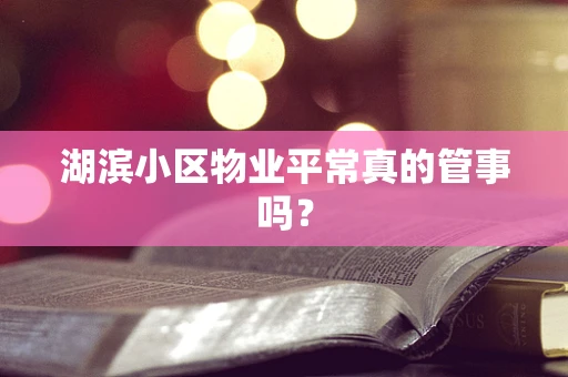 湖滨小区物业平常真的管事吗？