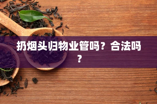 扔烟头归物业管吗？合法吗？