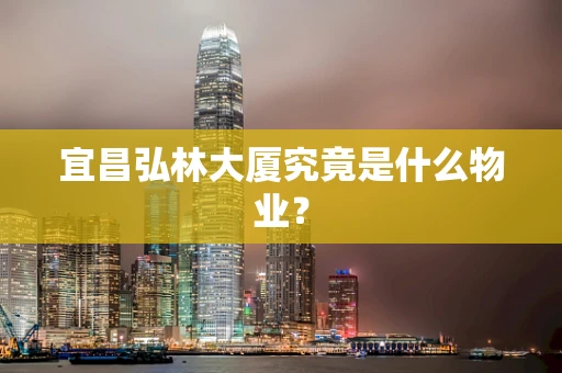 宜昌弘林大厦究竟是什么物业？