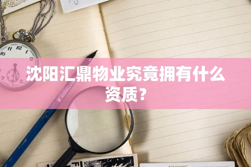沈阳汇鼎物业究竟拥有什么资质？