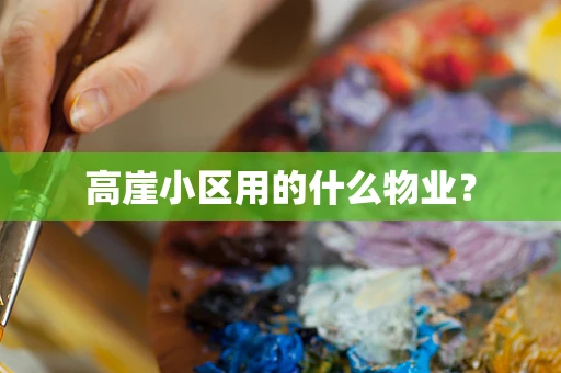 高崖小区用的什么物业？