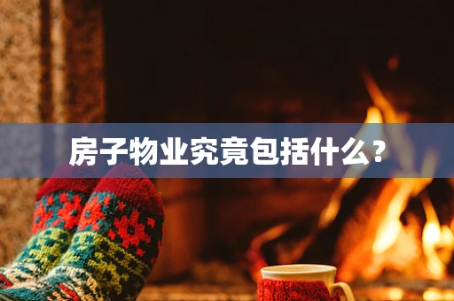 房子物业究竟包括什么？