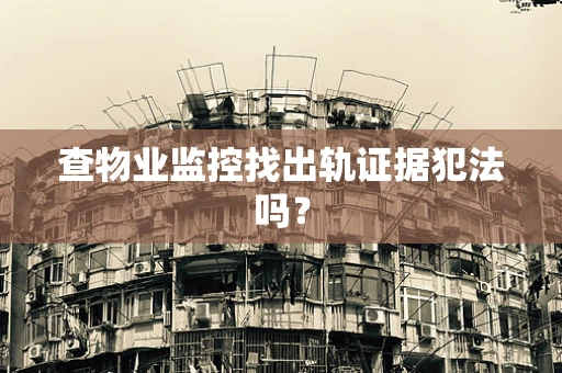 查物业监控找出轨证据犯法吗？