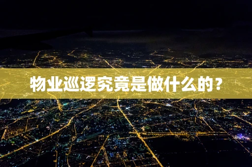物业巡逻究竟是做什么的？