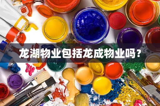 龙湖物业包括龙成物业吗？