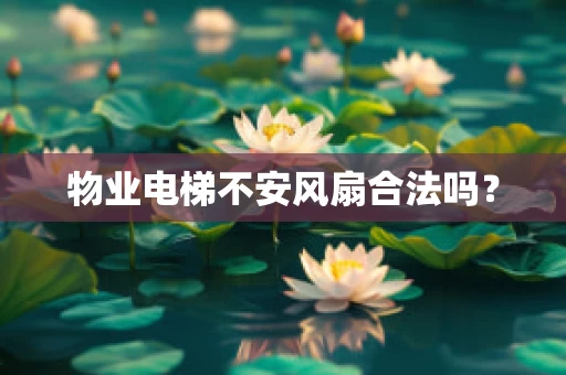 物业电梯不安风扇合法吗？