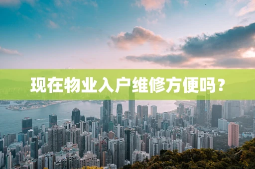 现在物业入户维修方便吗？