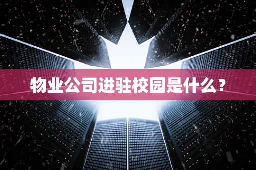 物业公司进驻校园是什么？