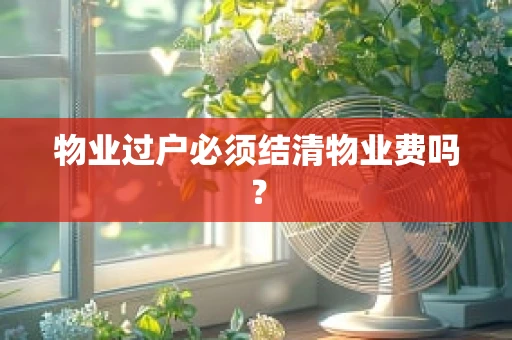 物业过户必须结清物业费吗？