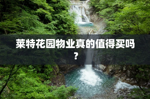 莱特花园物业真的值得买吗？
