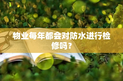 物业每年都会对防水进行检修吗？