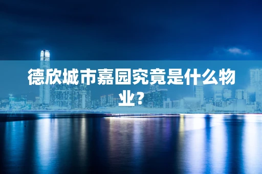 德欣城市嘉园究竟是什么物业？