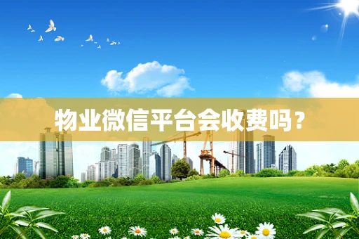 物业微信平台会收费吗？