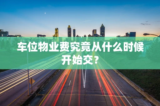 车位物业费究竟从什么时候开始交？