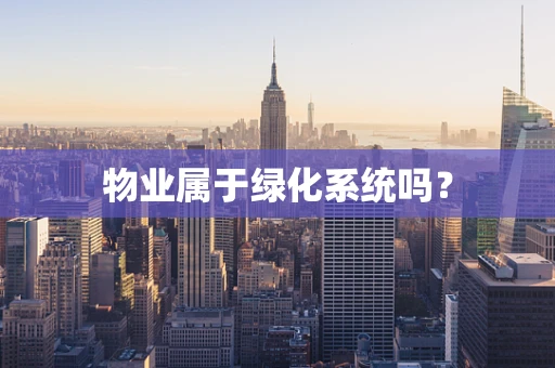 物业属于绿化系统吗？