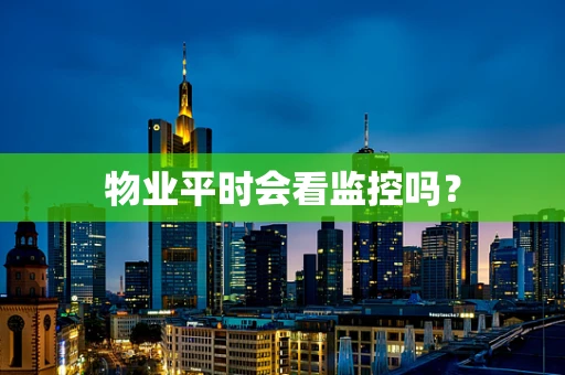 物业平时会看监控吗？