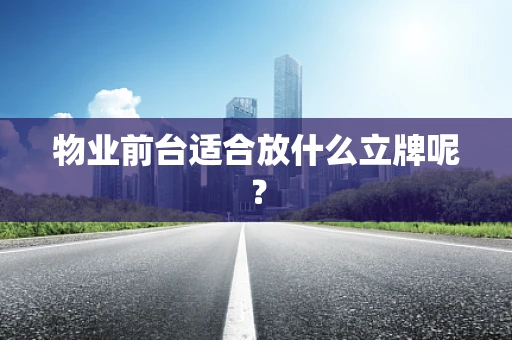 物业前台适合放什么立牌呢？