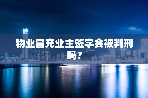 物业冒充业主签字会被判刑吗？