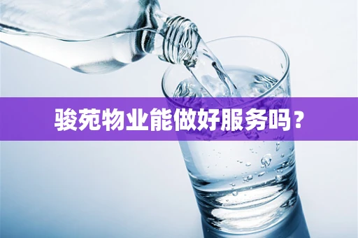 骏苑物业能做好服务吗？