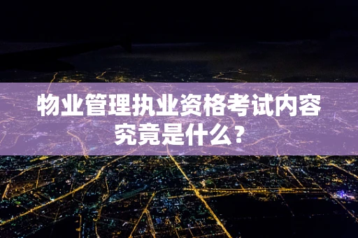 物业管理执业资格考试内容究竟是什么？