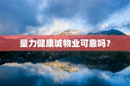 量力健康城物业可靠吗？