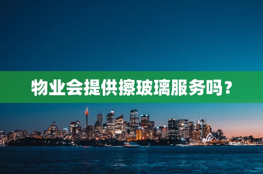 物业会提供擦玻璃服务吗？