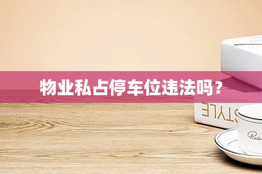 物业私占停车位违法吗？