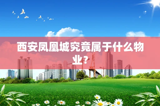 西安凤凰城究竟属于什么物业？